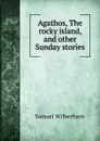 Agathos, The rocky island, and other Sunday stories - Samuel Wilberforce
