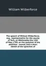 The speech of William Wilberforce, esq., representative for the county of York, on Wednesday the 13th of May, 1789, on the question of the abolition . moved, and a short sketch of the speeches of - William Wilberforce