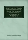 An unrecorded chapter of the Indian mutiny, being the personal reminiscences of Reginald G. Wilberforce - Reginald Garton Wilberforce