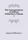 The Correspondence of William Wilberforce, Volume 1 - Samuel Wilberforce