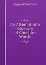 An Attempt at a Glossary of Cheshire Words - Roger Wilbraham