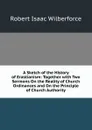 A Sketch of the History of Erastianism: Together with Two Sermons On the Reality of Church Ordinances and On the Principle of Church Authority - Robert Isaac Wilberforce