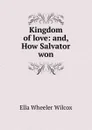 Kingdom of love: and, How Salvator won - Ella Wheeler Wilcox