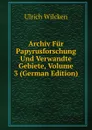 Archiv Fur Papyrusforschung Und Verwandte Gebiete, Volume 3 (German Edition) - Ulrich Wilcken