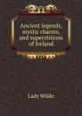 Ancient legends, mystic charms, and superstitions of Ireland - Lady Wilde