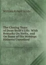 The Closing Years of Dean Swift.s Life: With Remarks On Stella, and On Some of His Writings Hitherto Unnoticed - William Robert Wilde
