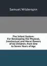 The Infant System: For Developing the Physical, Intellectual and Moral Powers of All Children, from One to Seven Years of Age - Samuel Wilderspin