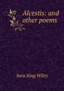 Alcestis: and other poems - Sara King Wiley