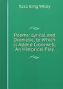 Poems: Lyrical and Dramatic, to Which Is Added Cromwell: An Historical Play - Sara King Wiley