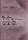 The Master of Churchill Abbots, and His Little Friends. a Tale - Florence Wilford