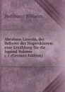 Abraham Lincoln, der Befreier der Negersklaven: eine Erzahlung fur die Jugend Volume c.1 (German Edition) - Hoffmann Wilhelm