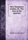 New Testament studies. III. The Acts of the apostles - Adolf von Harnack