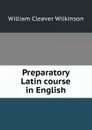Preparatory Latin course in English - William Cleaver Wilkinson