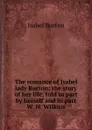 The romance of Isabel lady Burton; the story of her life, told in part by herself and in part W. H. Wilkins - Isabel Burton