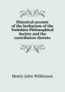 Historical account of the herbarium of the Yorkshire Philosophical Society and the contributors thereto - Henry John Wilkinson