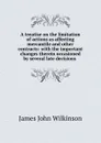 A treatise on the limitation of actions as affecting mercantile and other contracts: with the important changes therein occasioned by several late decisions . - James John Wilkinson