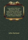 Lancashire folk-lore: illustrative of the superstitious beliefs and practices, local customs and usages of the people of the county Palatine - John Harland