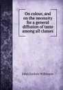 On colour, and on the necessity for a general diffusion of taste among all classes - John Gardner Wilkinson