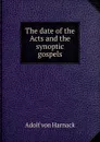 The date of the Acts and the synoptic gospels - Adolf von Harnack