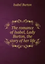 The romance of Isabel, Lady Burton, the story of her life - Isabel Burton