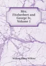Mrs. Fitzherbert and George Iv, Volume 1 - William Henry Wilkins