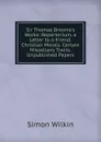 Sir Thomas Browne.s Works: Repertorium. a Letter to a Friend. Christian Morals. Certain Miscellany Tracts. Unpublished Papers - Simon Wilkin