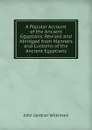 A Popular Account of the Ancient Egyptians. Revised and Abridged from Manners and Customs of the Ancient Egyptians. - John Gardner Wilkinson