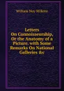 Letters On Connoisseurship, Or the Anatomy of a Picture. with Some Remarks On National Galleries .c - William Noy Wilkins