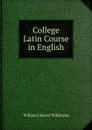 College Latin Course in English - William Cleaver Wilkinson