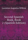 Second Spanish Book, Book 2 (Spanish Edition) - Lawrence Augustus Wilkins