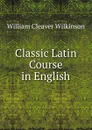 Classic Latin Course in English - William Cleaver Wilkinson