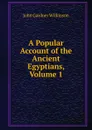 A Popular Account of the Ancient Egyptians, Volume 1 - John Gardner Wilkinson