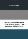Letters, from the Year 1774 to the Year 1796: Letters, 1774-1783 - John Wilkes