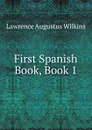 First Spanish Book, Book 1 - Lawrence Augustus Wilkins
