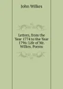 Letters, from the Year 1774 to the Year 1796: Life of Mr. Wilkes. Poems - John Wilkes