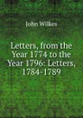 Letters, from the Year 1774 to the Year 1796: Letters, 1784-1789 - John Wilkes
