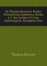 Sir Thomas Browne.s Works: Pseudodoxia Epidemica, Books 4-7. the Garden of Cyrus. Hydriotaphia. Brampton Urns - Thomas Brown