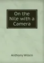 On the Nile with a Camera - Anthony Wilkin