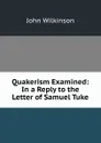 Quakerism Examined: In a Reply to the Letter of Samuel Tuke - John Wilkinson
