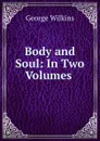Body and Soul: In Two Volumes . - George Wilkins