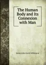 The Human Body and Its Connexion with Man - James John Garth Wilkinson