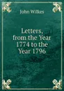 Letters, from the Year 1774 to the Year 1796 - John Wilkes