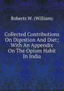 Collected Contributions On Digestion And Diet; With An Appendix On The Opium Habit In India - Roberts W. (William)