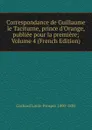 Correspondance de Guillaume le Taciturne, prince d.Orange, publiee pour la premiere; Volume 4 (French Edition) - Gachard Louis-Prosper 1800-1885