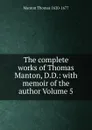 The complete works of Thomas Manton, D.D.: with memoir of the author Volume 5 - Manton Thomas 1620-1677