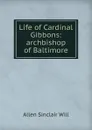 Life of Cardinal Gibbons: archbishop of Baltimore - Allen Sinclair Will