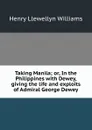 Taking Manila; or, In the Philippines with Dewey, giving the life and exploits of Admiral George Dewey - Henry Llewellyn Williams