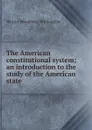 The American constitutional system; an introduction to the study of the American state - Westel Woodbury Willoughby