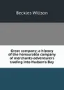 Great company; a history of the honourable company of merchants-adventurers trading into Hudson.s Bay - Beckles Willson