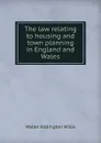 The law relating to housing and town planning in England and Wales - Walter Addington Willis